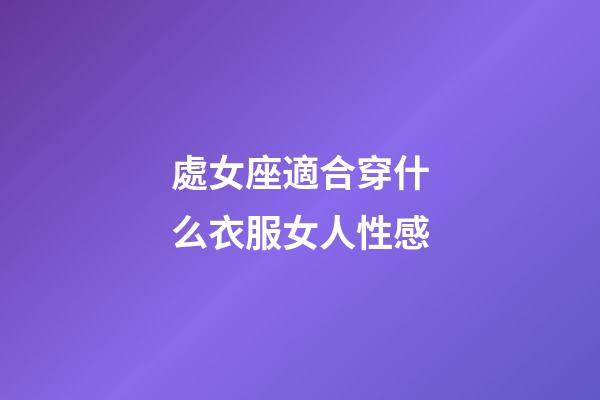 處女座適合穿什么衣服女人性感-第1張-星座運勢-玄機(jī)派