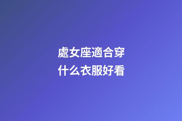 處女座適合穿什么衣服好看-第1張-星座運勢-玄機派