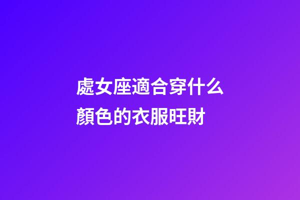 處女座適合穿什么顏色的衣服旺財-第1張-星座運勢-玄機派