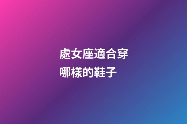 處女座適合穿哪樣的鞋子-第1張-星座運(yùn)勢-玄機(jī)派