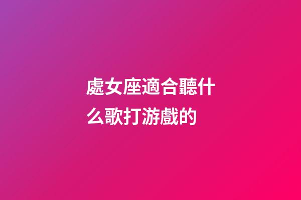 處女座適合聽什么歌打游戲的-第1張-星座運勢-玄機派