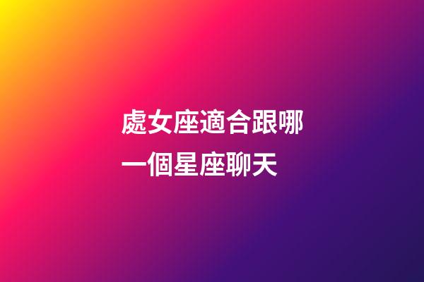 處女座適合跟哪一個星座聊天-第1張-星座運勢-玄機派