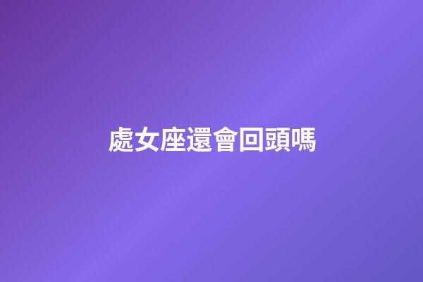 處女座還會回頭嗎-第1張-星座運勢-玄機派