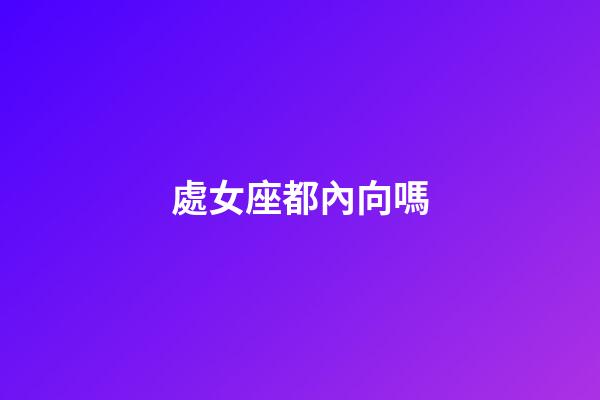 處女座都內向嗎-第1張-星座運勢-玄機派