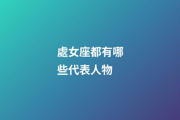 處女座都有哪些代表人物-第1張-星座運勢-玄機派