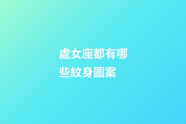 處女座都有哪些紋身圖案-第1張-星座運勢-玄機派