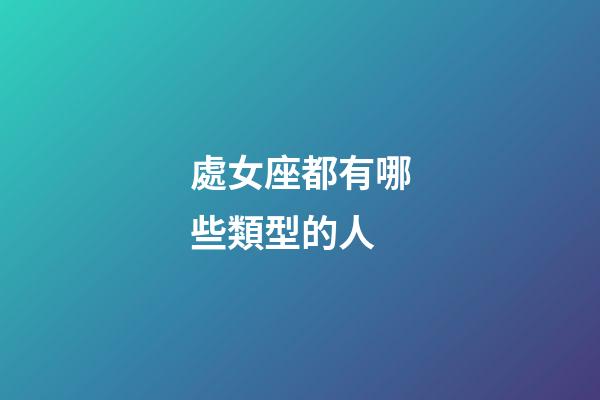 處女座都有哪些類型的人-第1張-星座運勢-玄機派