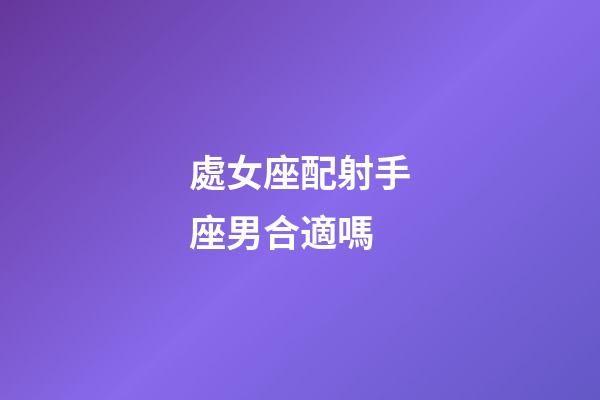 處女座配射手座男合適嗎-第1張-星座運勢-玄機派