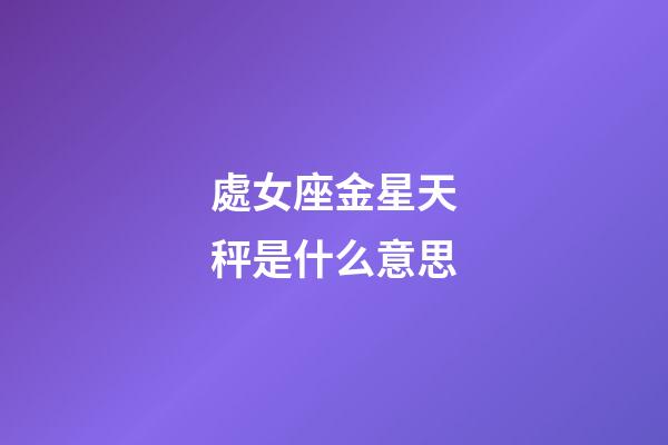 處女座金星天秤是什么意思-第1張-星座運勢-玄機派