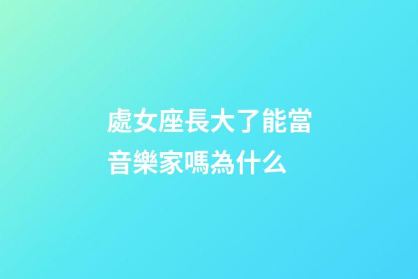 處女座長大了能當音樂家嗎為什么