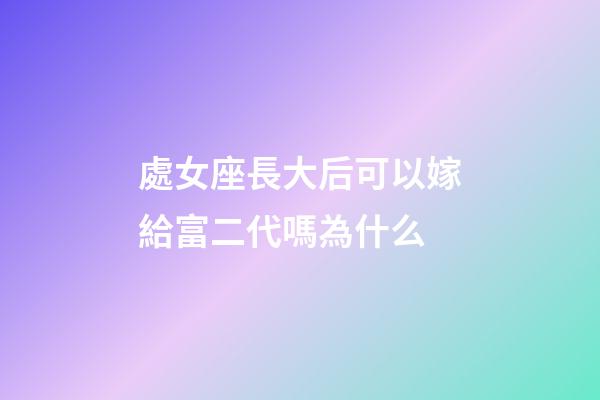 處女座長大后可以嫁給富二代嗎為什么-第1張-星座運(yùn)勢-玄機(jī)派