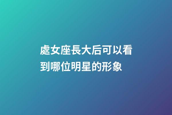 處女座長大后可以看到哪位明星的形象-第1張-星座運勢-玄機派