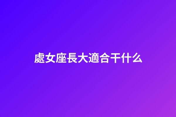 處女座長大適合干什么-第1張-星座運勢-玄機派