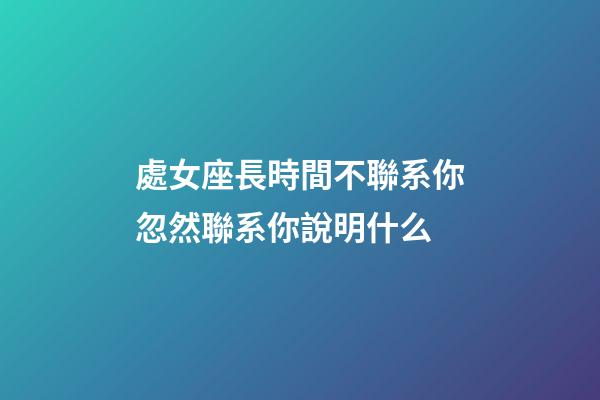 處女座長時間不聯系你忽然聯系你說明什么-第1張-星座運勢-玄機派