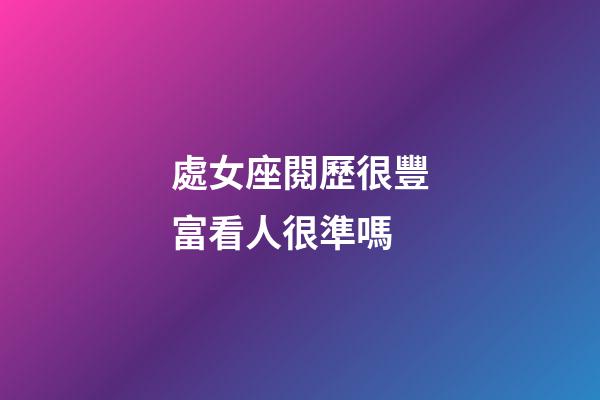 處女座閱歷很豐富看人很準嗎-第1張-星座運勢-玄機派