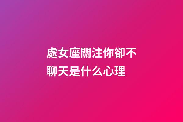 處女座關注你卻不聊天是什么心理-第1張-星座運勢-玄機派