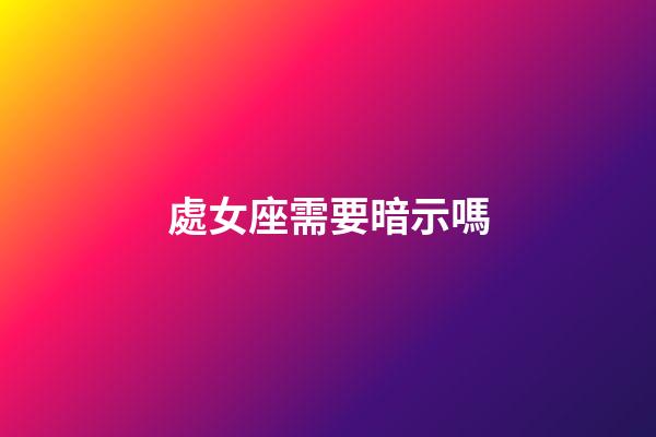 處女座需要暗示嗎-第1張-星座運勢-玄機派
