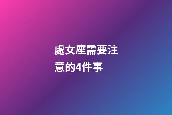 處女座需要注意的4件事-第1張-星座運(yùn)勢(shì)-玄機(jī)派