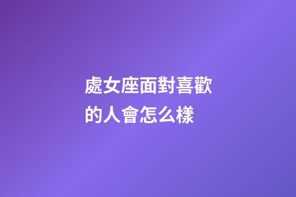 處女座面對喜歡的人會怎么樣-第1張-星座運勢-玄機派