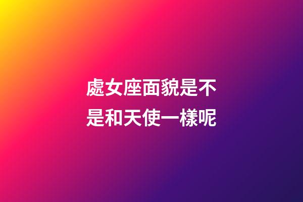 處女座面貌是不是和天使一樣呢-第1張-星座運勢-玄機派