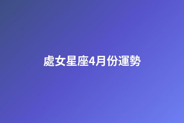 處女星座4月份運勢-第1張-星座運勢-玄機派