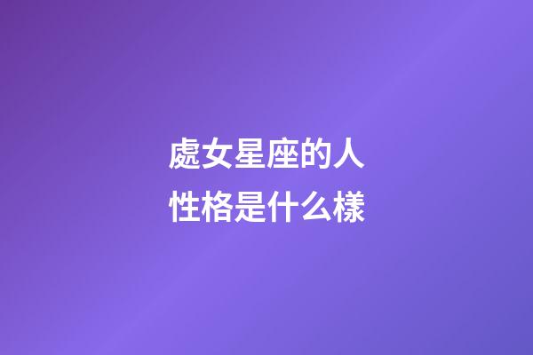 處女星座的人性格是什么樣-第1張-星座運勢-玄機派