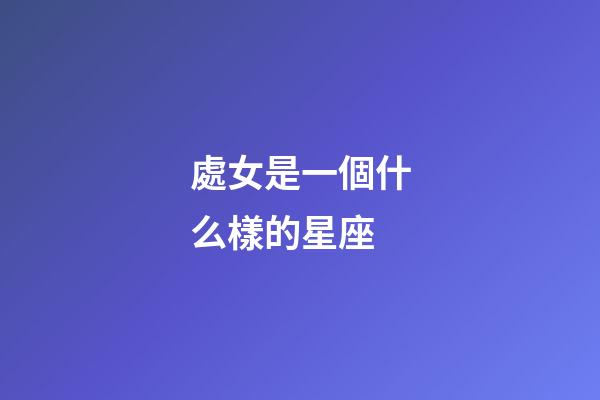處女是一個什么樣的星座-第1張-星座運勢-玄機派