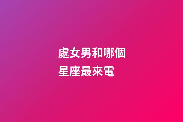 處女男和哪個星座最來電-第1張-星座運勢-玄機派