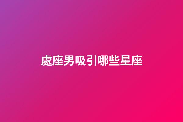 處座男吸引哪些星座-第1張-星座運(yùn)勢(shì)-玄機(jī)派