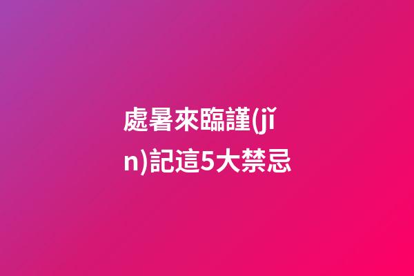 處暑來臨謹(jǐn)記這5大禁忌