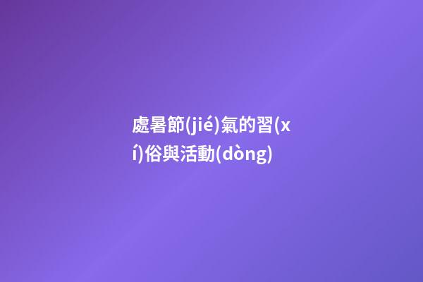 處暑節(jié)氣的習(xí)俗與活動(dòng)