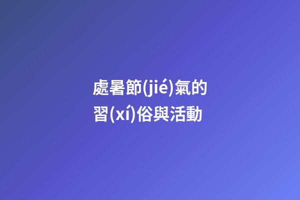 處暑節(jié)氣的習(xí)俗與活動