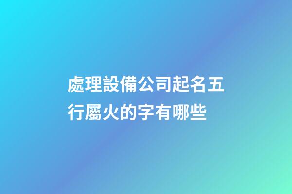 處理設備公司起名五行屬火的字有哪些-第1張-公司起名-玄機派