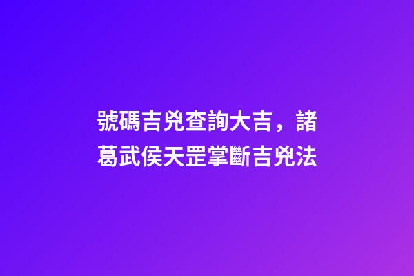 號碼吉兇查詢大吉，諸葛武侯天罡掌斷吉兇法-第1張-觀點-玄機派
