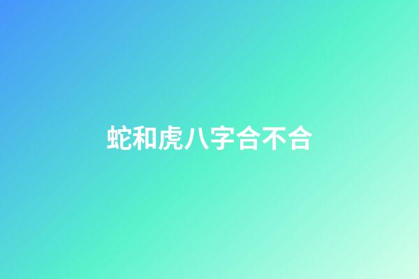 蛇和虎八字合不合