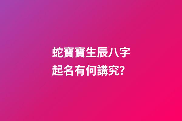 蛇寶寶生辰八字起名有何講究？