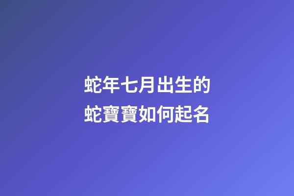 蛇年七月出生的蛇寶寶如何起名