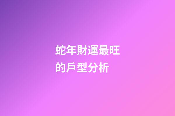 蛇年財運最旺的戶型分析