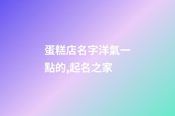 蛋糕店名字洋氣一點的,起名之家-第1張-店鋪起名-玄機派