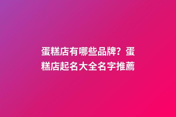 蛋糕店有哪些品牌？蛋糕店起名大全名字推薦-第1張-店鋪起名-玄機(jī)派