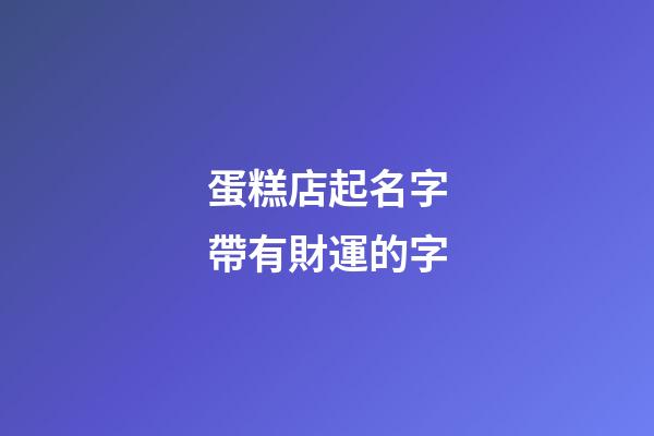 蛋糕店起名字帶有財運的字-第1張-店鋪起名-玄機派