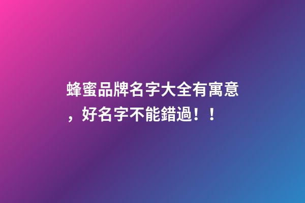 蜂蜜品牌名字大全有寓意，好名字不能錯過！！-第1張-商標起名-玄機派
