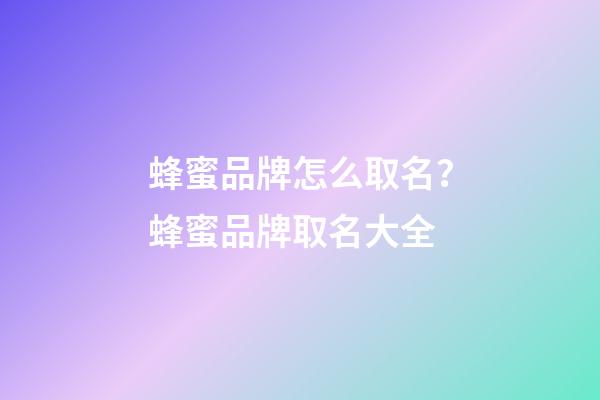 蜂蜜品牌怎么取名？蜂蜜品牌取名大全-第1張-商標起名-玄機派