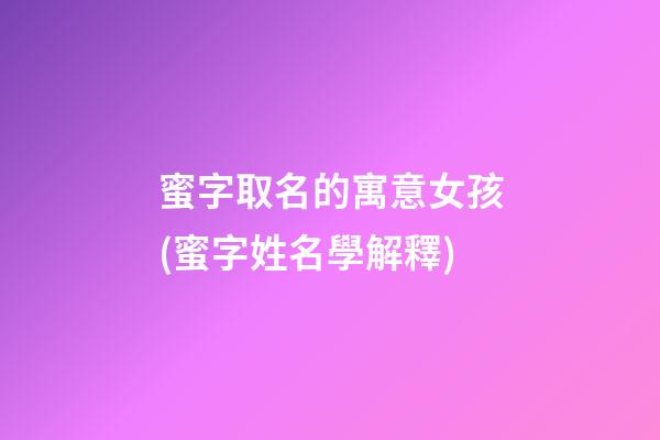 蜜字取名的寓意女孩(蜜字姓名學解釋)