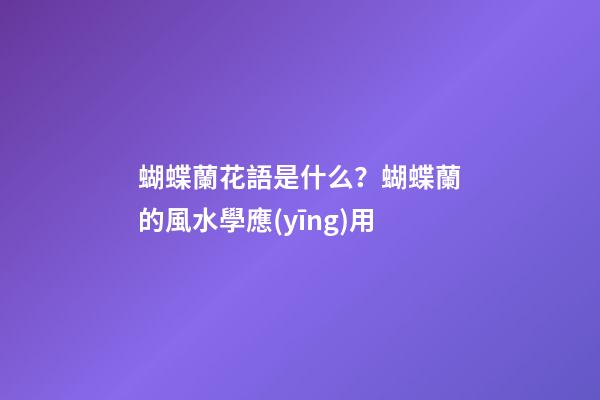 蝴蝶蘭花語是什么？蝴蝶蘭的風水學應(yīng)用