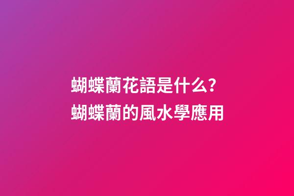 蝴蝶蘭花語是什么？蝴蝶蘭的風水學應用