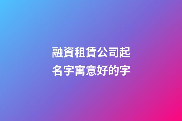 融資租賃公司起名字寓意好的字-第1張-公司起名-玄機派