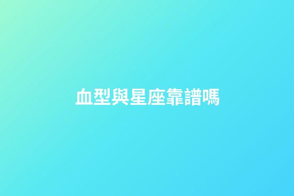 血型與星座靠譜嗎-第1張-星座運勢-玄機派