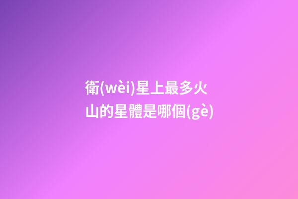 衛(wèi)星上最多火山的星體是哪個(gè)