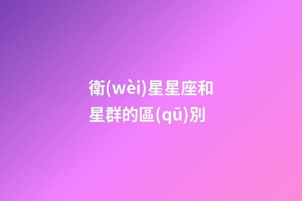 衛(wèi)星星座和星群的區(qū)別-第1張-星座運勢-玄機派